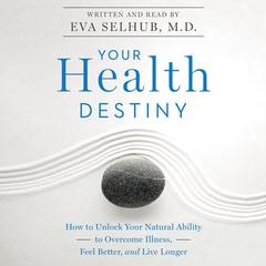 Your Health Destiny: How to Unlock Your Natural Ability to Overcome Illness, Feel Better, and Live Longer Audiobook, by Eva Selhub