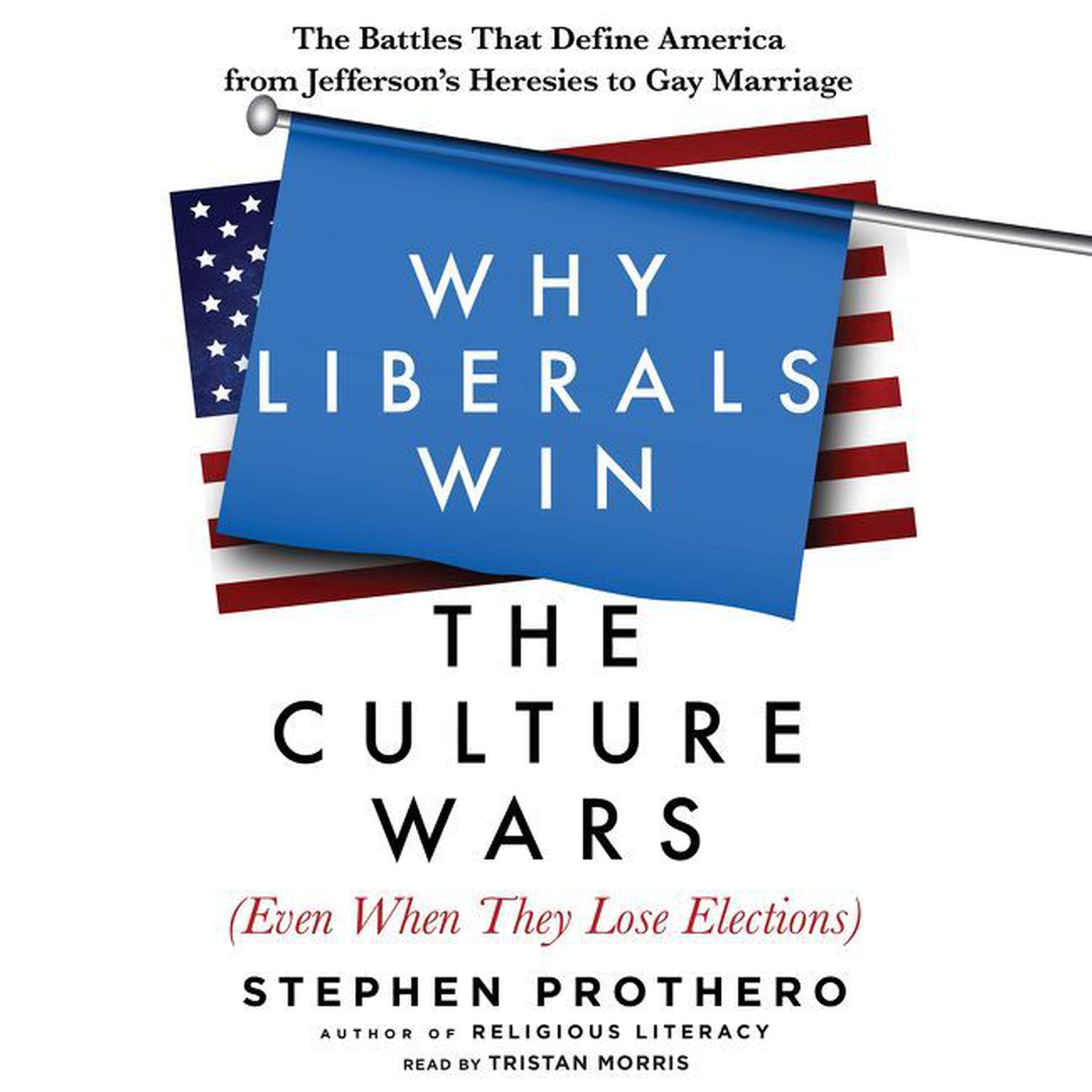 Why Liberals Win the Culture Wars (Even When They Lose Elections): The Battles That Define America from Jeffersons Heresies to Gay Marriage Audiobook, by Stephen Prothero