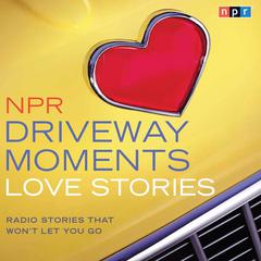 NPR Driveway Moments Love Stories: Radio Stories That Won’t Let You Go Audiobook, by NPR