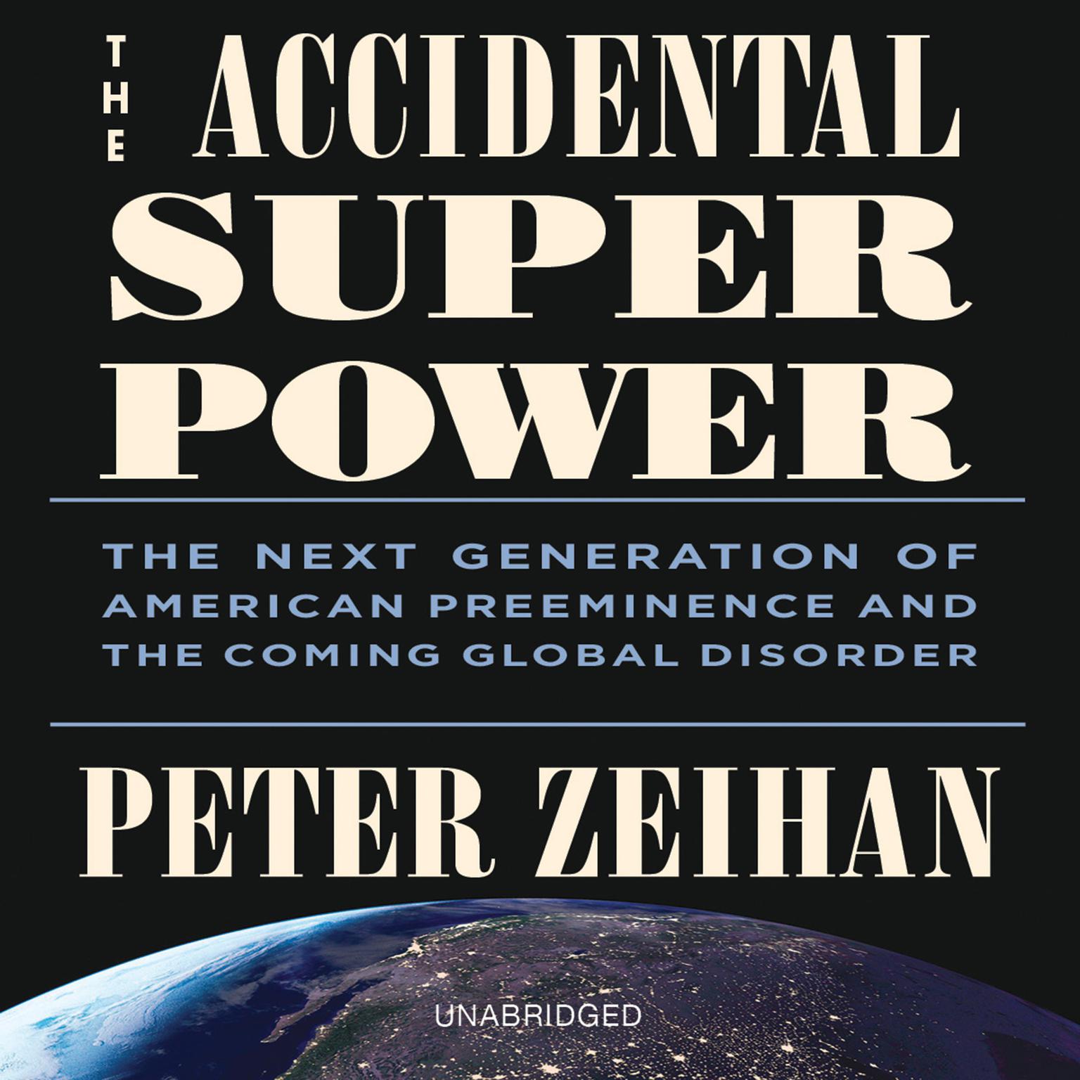 The Accidental Superpower: The Next Generation of American Preeminence and the Coming Global Disorder Audiobook, by Peter Zeihan