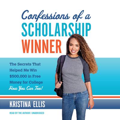 Confessions of a Scholarship Winner: The Secrets That Helped Me Win $500,000 in Free Money for College- How You Can Too! Audiobook, by Kristina Ellis