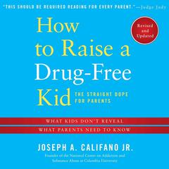 How to Raise a Drug-Free Kid: The Straight Dope for Parents Audiobook, by Joseph A. Califano 