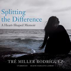 Splitting the Difference: A Heart-Shaped Memoir Audiobook, by Tré Miller Rodríguez