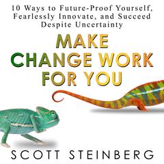 Make Change Work for You: 10 Ways to Future-Proof Yourself, Fearlessly Innovate, and Succeed Despite Uncertainty Audiobook, by Scott Steinberg