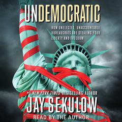 Undemocratic: How Unelected, Unaccountable Bureaucrats Are Stealing Your Liberty and Freedom Audiobook, by Jay Sekulow