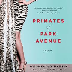 Primates of Park Avenue: Adventures Inside the Secret Sisterhood of Manhattan Moms Audiobook, by Wednesday Martin