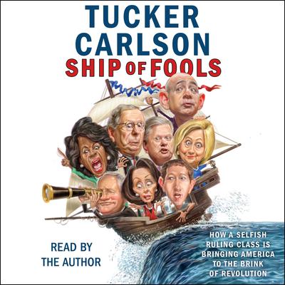 Ship of Fools: How a Selfish Ruling Class Is Bringing America to the Brink of Revolution Audiobook, by Tucker Carlson