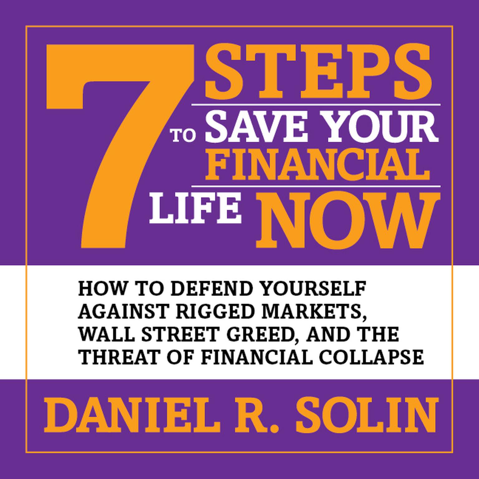 7 Steps to Save Your Financial Life Now: How to Defend Yourself Against Rigged Markets, Wall Street Greed, and the Threat of Financial Collapse Audiobook, by Daniel R. Solin
