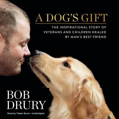 A Dog’s Gift: The Inspirational Story of Veterans and Children Healed by Man’s Best Friend Audiobook, by Bob Drury