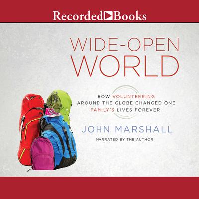Wide-Open World: How Volunteering Around the Globe Changed One Familys Lives Forever Audiobook, by John Marshall