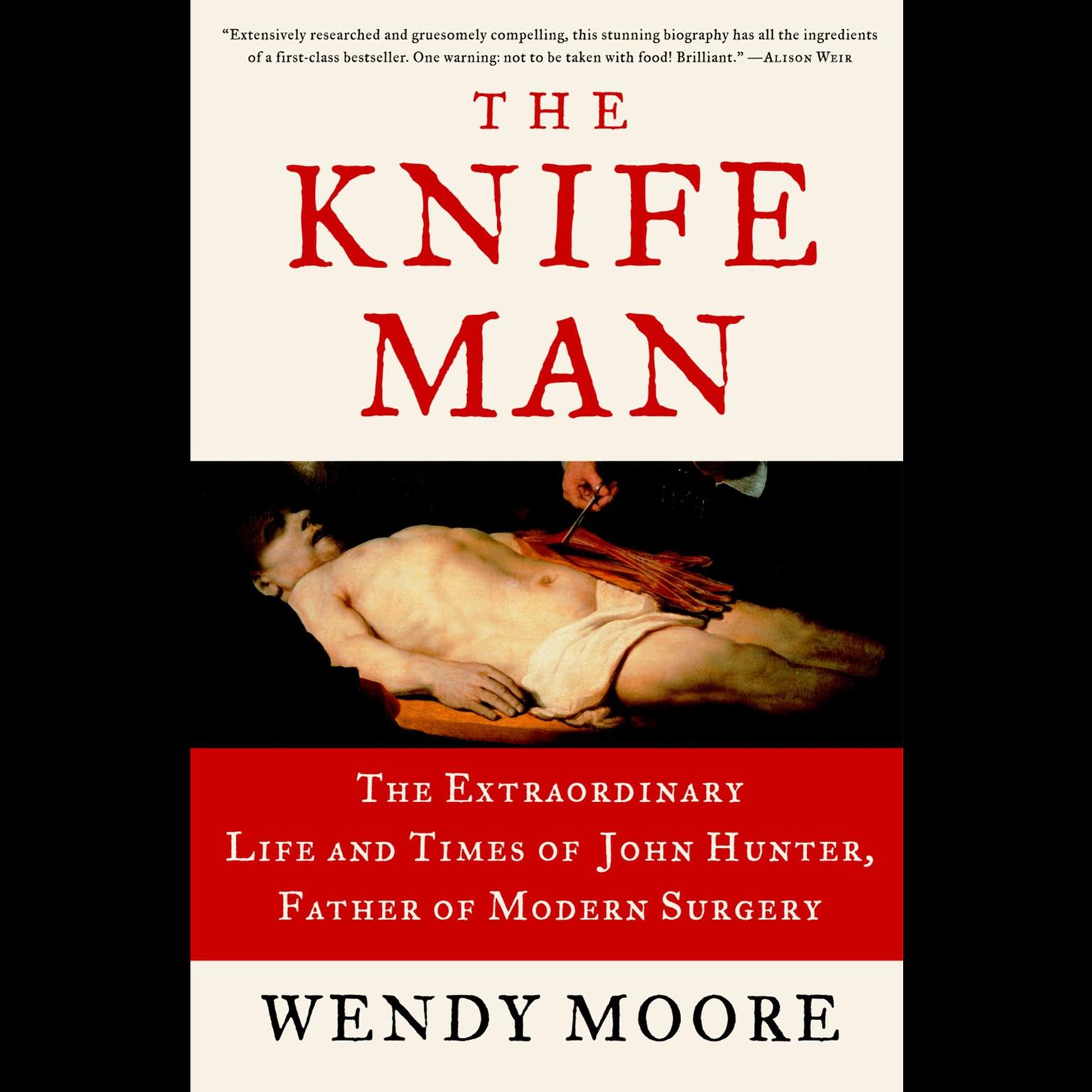The Knife Man: The Extraordinary Life and Times of John Hunter, Father of Modern Surgery Audiobook, by Wendy Moore