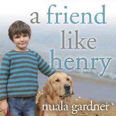 A Friend Like Henry: The Remarkable True Story of an Autistic Boy and the Dog That Unlocked His World Audiobook, by Nuala Gardner