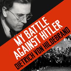 My Battle against Hitler: Faith, Truth, and Defiance in the Shadow of the Third Reich Audiobook, by Dietrich von Hildebrand