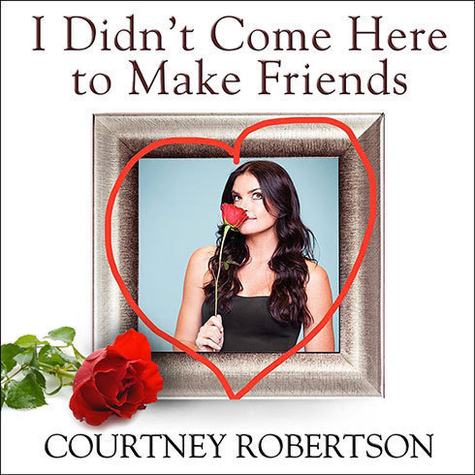 I Didnt Come Here to Make Friends: Confessions of a Reality Show Villain Audiobook, by Courtney Robertson