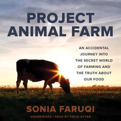 Project Animal Farm: An Accidental Journey into the Secret World of Farming and the Truth about Our Food Audiobook, by Sonia Faruqi