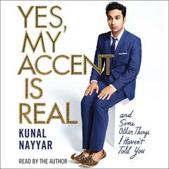 Yes, My Accent Is Real: And Some Other Things I Havent Told You Audiobook, by Kunal Nayyar