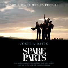 Spare Parts: Four Undocumented Teenagers, One Ugly Robot, and the Battle for the American Dream Audiobook, by 
