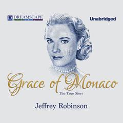 Grace of Monaco: The True Story Audiobook, by Jeffrey Robinson