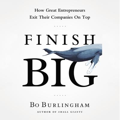 Finish Big: How Great Entrepreneurs Exit Their Companies on Top Audiobook, by Bo Burlingham