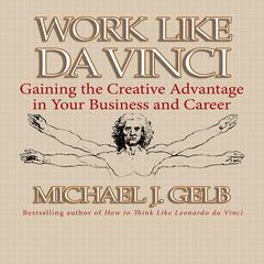 Work Like Da Vinci: Gaining the Creative Advantage in Your Business and Career Audiobook, by Michael J. Gelb