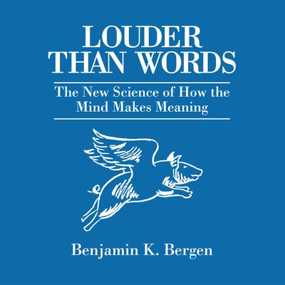 Louder Than Words: The New Science of How the Mind Makes Meaning Audiobook, by Benjamin K. Bergen