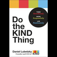 Do the KIND Thing: Think Boundlessly, Work Purposefully, Live Passionately Audiobook, by Daniel Lubetzky