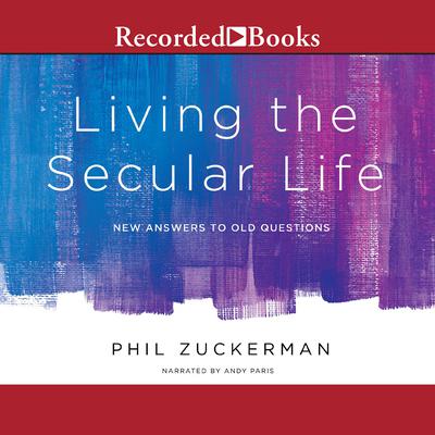 Living the Secular Life: New Answers to Old Questions Audiobook, by Phil Zuckerman