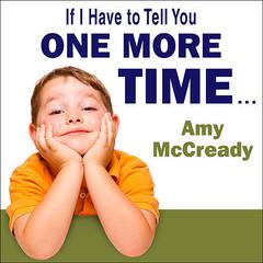If I Have to Tell You One More Time...: The Revolutionary Program That Gets Your Kids to Listen Without Nagging, Reminding, or Yelling Audiobook, by Amy McCready