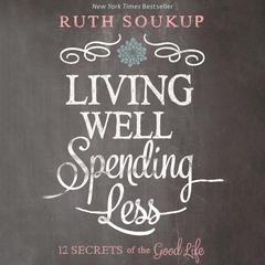 Living Well, Spending Less: 12 Secrets of the Good Life Audiobook, by Ruth Soukup