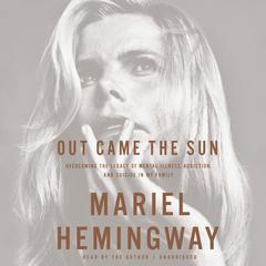 Out Came the Sun: Overcoming the Legacy of Mental Illness, Addiction, and Suicide in My Family Audiobook, by Mariel Hemingway