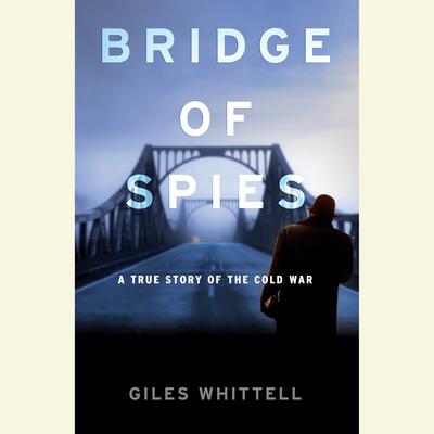 Bridge of Spies: A True Story of the Cold War Audiobook, by Giles Whittell