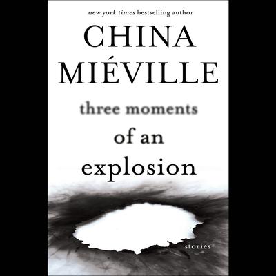 Three Moments of an Explosion: Stories Audiobook, by China Miéville