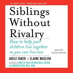 Siblings Without Rivalry: How to Help Your Children Live Together So You Can Live Too Audiobook, by Adele Faber
