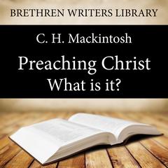 Preaching Christ - What is it?: What Is It? Audiobook, by C. H. Mackintosh