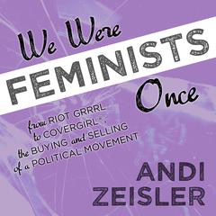 We Were Feminists Once: From Riot Grrrl to CoverGirl®, the Buying and Selling of a Political Movement Audiobook, by Andi Zeisler