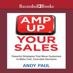 Amp Up Your Sales: Powerful Strategies That Move Customers to Make Fast, Favorable Decisions Audiobook, by Andy Paul