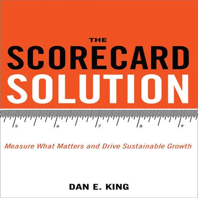 The Scorecard Solution: Measure What Matters and Drive Sustainable Growth Audiobook, by Dan E. King