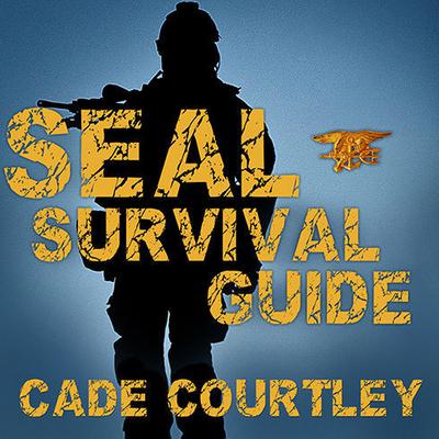 Seal Survival Guide: A Navy Seal's Secrets to Surviving Any Disaster Audiobook, by Cade Courtley