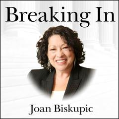 Breaking In: The Rise of Sonia Sotomayor and the Politics of Justice Audiobook, by Joan Biskupic