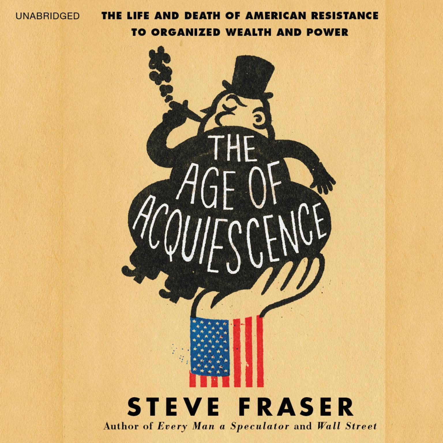 The Age of Acquiescence: The Life and Death of American Resistance to Organized Wealth and Power Audiobook, by Steve Fraser