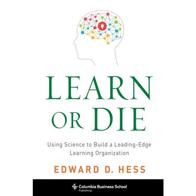 Learn or Die: Using Science to Build a Leading-Edge Learning Organization Audiobook, by Edward D. Hess