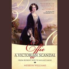 Effie: A Victorian Scandal - From Ruskins Wife to Millaiss Muse Audiobook, by Merryn Williams