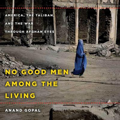 No Good Men Among the Living: America, the Taliban, and the War Through Afghan Eyes Audiobook, by 