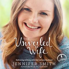 The Unveiled Wife: Embracing Intimacy With God and Your Husband Audiobook, by Jennifer Smith