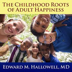The Childhood Roots of Adult Happiness: Five Steps to Help Kids Create and Sustain Lifelong Joy Audiobook, by Edward M. Hallowell