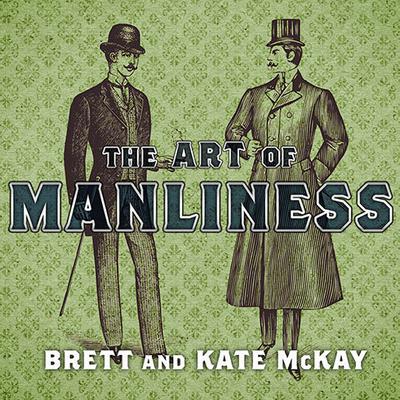 The Art of Manliness: Classic Skills and Manners for the Modern Man Audiobook, by Brett McKay