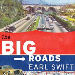 The Big Roads: The Untold Story of the Engineers, Visionaries, and Trailblazers Who Created the American Superhighways Audiobook, by Earl Swift