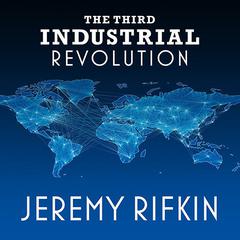 The Third Industrial Revolution: How Lateral Power Is Transforming Energy, the Economy, and the World Audiobook, by Jeremy Rifkin