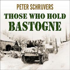 Those Who Hold Bastogne: The True Story of the Soldiers and Civilians Who Fought in the Biggest Battle of the Bulge Audiobook, by Peter Schrijvers