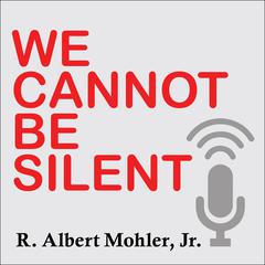 We Cannot Be Silent: Speaking Truth to a Culture Redefining Sex, Marriage, and the Very Meaning of Right and Wrong Audiobook, by R. Albert Mohler